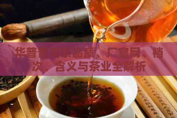 华普普洱茶品质、厂官网、档次、含义与茶业全解析