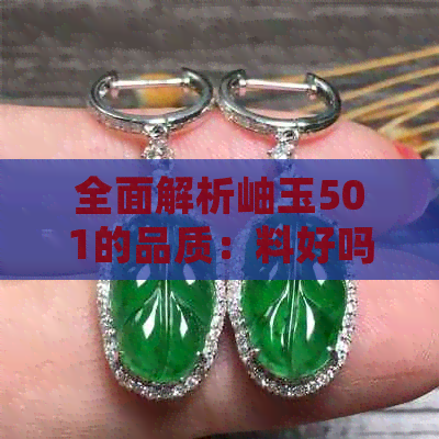 全面解析岫玉501的品质：料好吗？为什么值得购买？