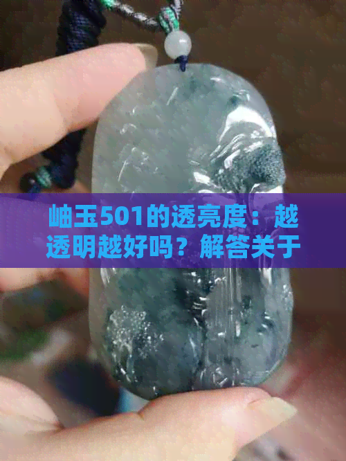 岫玉501的透亮度：越透明越好吗？解答关于岫玉品质的综合分析