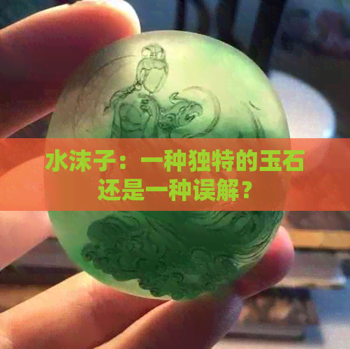 水沫子：一种独特的玉石还是一种误解？