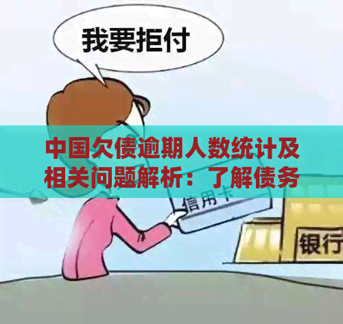 中国欠债逾期人数统计及相关问题解析：了解债务困扰的规模和原因