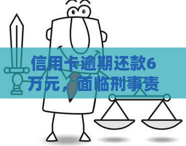 信用卡逾期还款6万元，面临刑事责任的风险