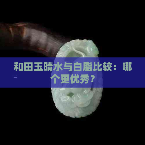 和田玉晴水与白脂比较：哪个更优秀？