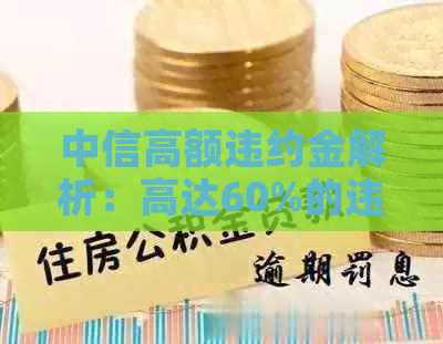 中信高额违约金解析：高达60%的违约金标准引发市场关注与热议