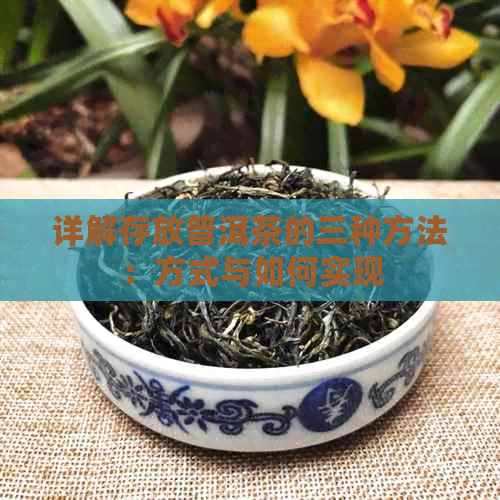 详解存放普洱茶的三种方法：方式与如何实现