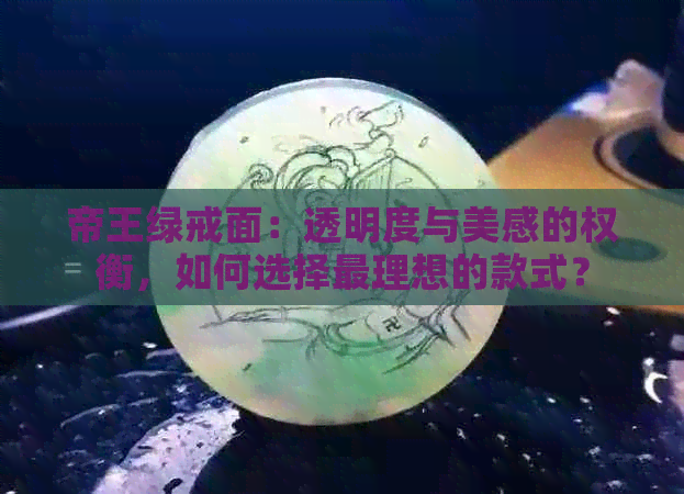 帝王绿戒面：透明度与美感的权衡，如何选择最理想的款式？