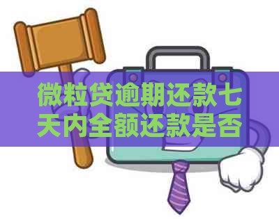 微粒贷逾期还款七天内全额还款是否可行？如何解决？