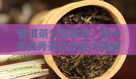 '普洱茶公司排名：前十名优秀茶叶企业大揭秘'