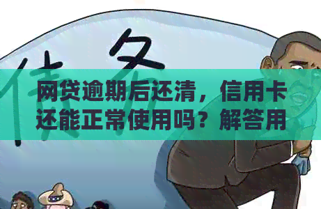 网贷逾期后还清，信用卡还能正常使用吗？解答用户疑问