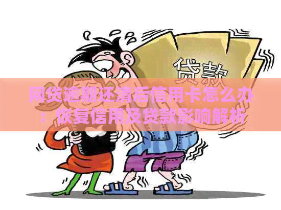 网贷逾期还清后信用卡怎么办：恢复信用及贷款影响解析