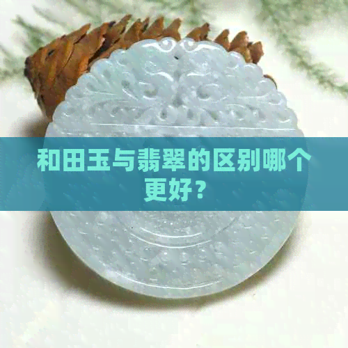 和田玉与翡翠的区别哪个更好？