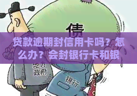 贷款逾期封信用卡吗？怎么办？会封银行卡和银行账户吗？