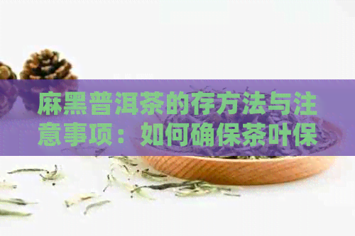 麻黑普洱茶的存方法与注意事项：如何确保茶叶保持品质？