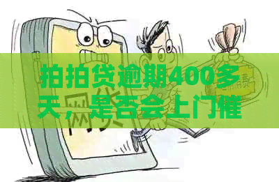 逾期400多天，是否会上门？如何解决逾期问题？