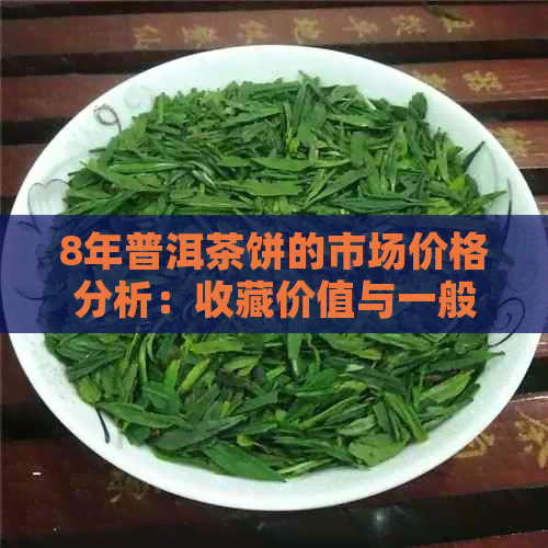 8年普洱茶饼的市场价格分析：收藏价值与一般消费差距大吗？