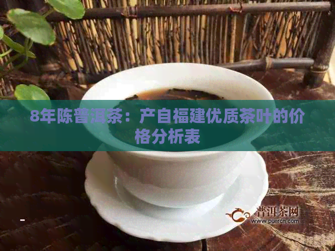 8年陈普洱茶：产自福建优质茶叶的价格分析表