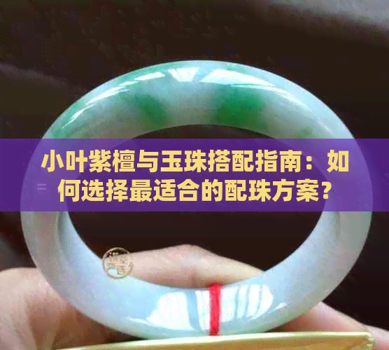 小叶紫檀与玉珠搭配指南：如何选择最适合的配珠方案？