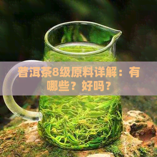 普洱茶8级原料详解：有哪些？好吗？