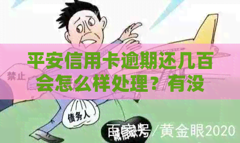 平安信用卡逾期还几百会怎么样处理？有没有长时间逾期的案例？