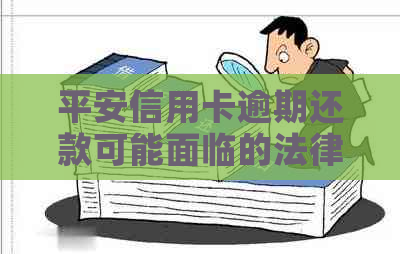 平安信用卡逾期还款可能面临的法律风险与解决方案全面解析