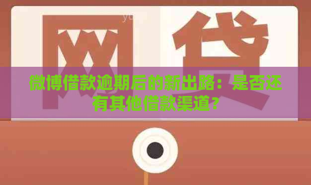 微博借款逾期后的新出路：是否还有其他借款渠道？