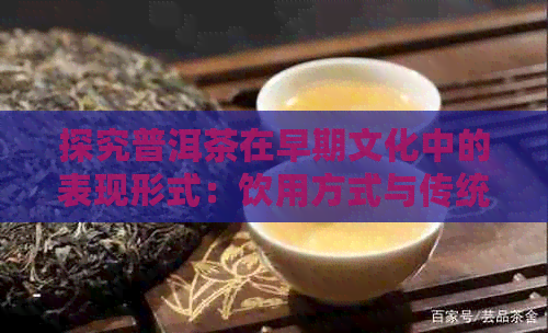 探究普洱茶在早期文化中的表现形式：饮用方式与传统礼仪的融合