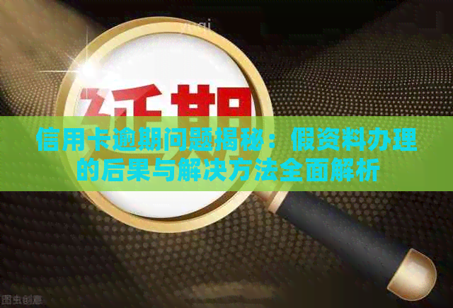 信用卡逾期问题揭秘：假资料办理的后果与解决方法全面解析