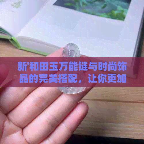 新'和田玉万能链与时尚饰品的完美搭配，让你更加独具魅力'