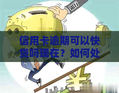 信用卡逾期可以快贷吗现在？如何处理逾期信用卡并继续贷款？