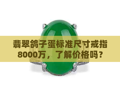 翡翠鸽子蛋标准尺寸戒指8000万，了解价格吗？