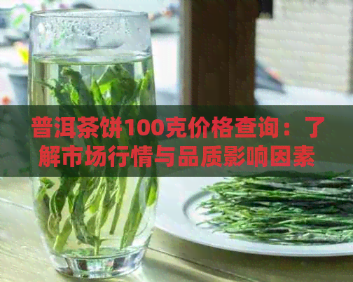 普洱茶饼100克价格查询：了解市场行情与品质影响因素