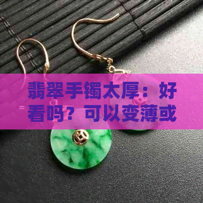 翡翠手镯太厚：好看吗？可以变薄或切割一分为二吗？