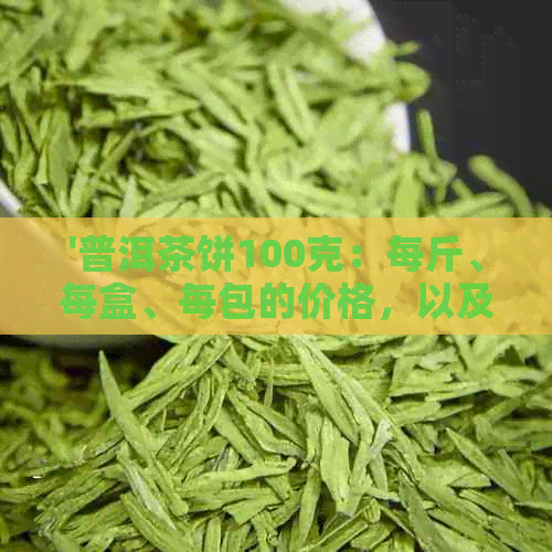 '普洱茶饼100克：每斤、每盒、每包的价格，以及200克普洱茶饼的价格'