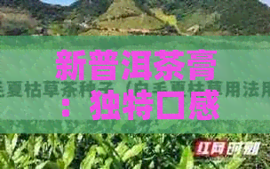 新普洱茶膏：独特口感与健益处的完美结合，女生也能畅饮！