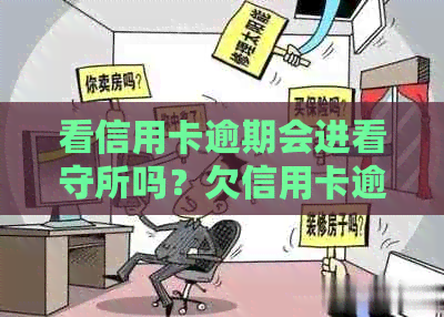 看信用卡逾期会进看守所吗？欠信用卡逾期公安局抓人吗？怎么办？