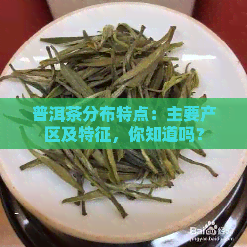 普洱茶分布特点：主要产区及特征，你知道吗？