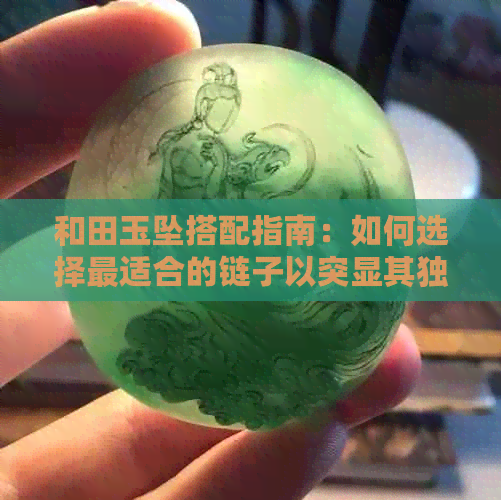 和田玉坠搭配指南：如何选择最适合的链子以突显其独特魅力？