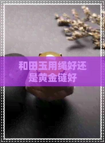 和田玉用绳好还是黄金链好