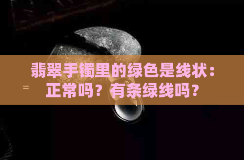 翡翠手镯里的绿色是线状：正常吗？有条绿线吗？