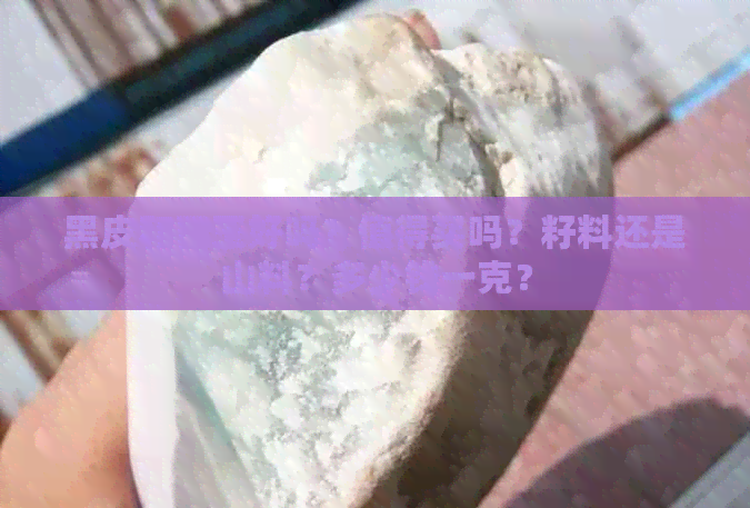 黑皮和田玉好吗？值得买吗？籽料还是山料？多少钱一克？