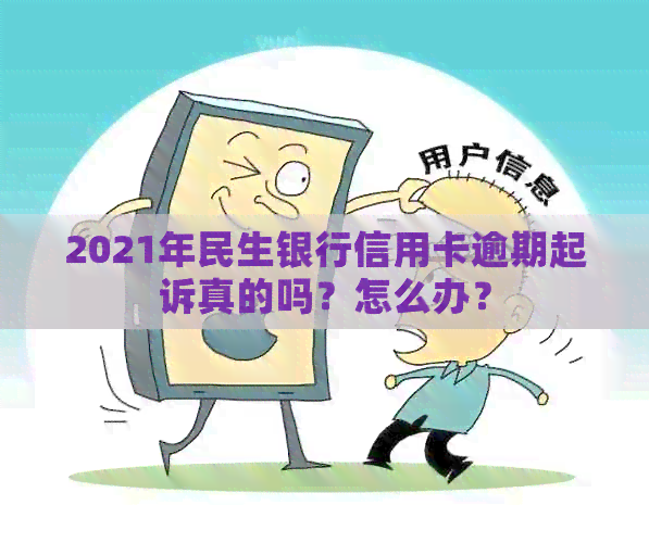 2021年民生银行信用卡逾期起诉真的吗？怎么办？