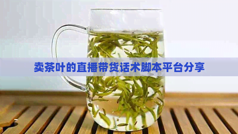 卖茶叶的直播带货话术脚本平台分享