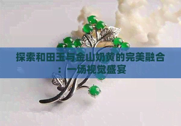 探索和田玉与金山奶黄的完美融合：一场视觉盛宴