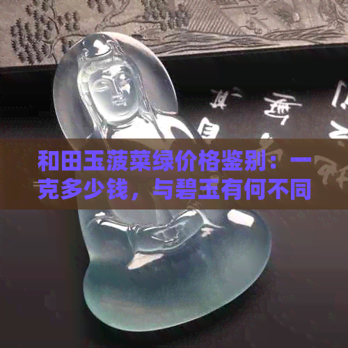 和田玉菠菜绿价格鉴别：一克多少钱，与碧玉有何不同？