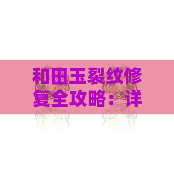 和田玉裂纹修复全攻略：详细步骤、工具与技巧，让你的和田玉重获新生