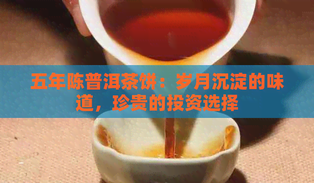 五年陈普洱茶饼：岁月沉淀的味道，珍贵的投资选择