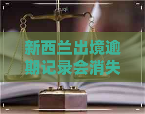 新西兰出境逾期记录会消失吗