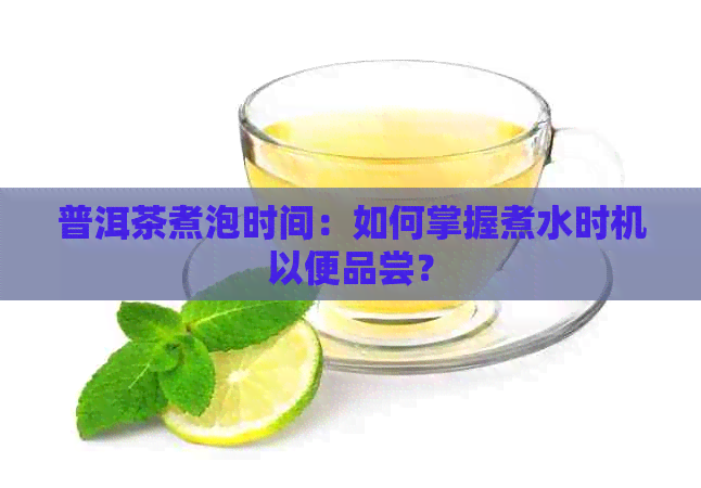 普洱茶煮泡时间：如何掌握煮水时机以便品尝？