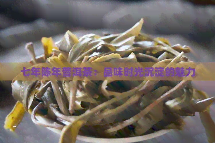 七年陈年普洱茶：品味时光沉淀的魅力