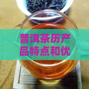 普洱茶历产品特点和优势：探究其独特魅力与不足之处